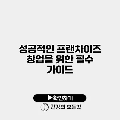 성공적인 프랜차이즈 창업을 위한 필수 가이드