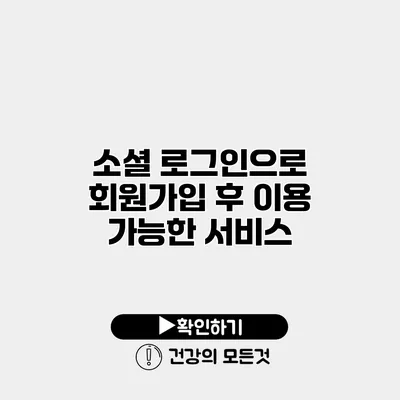 소셜 로그인으로 회원가입 후 이용 가능한 서비스