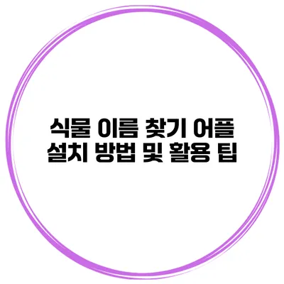 식물 이름 찾기 어플 설치 방법 및 활용 팁