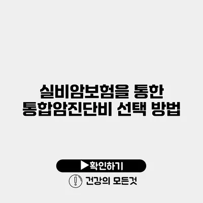 실비암보험을 통한 통합암진단비 선택 방법