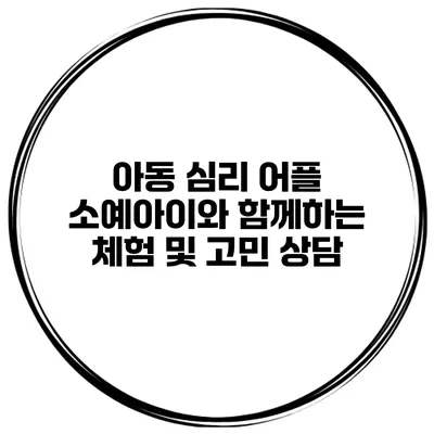 아동 심리 어플 소예아이와 함께하는 체험 및 고민 상담