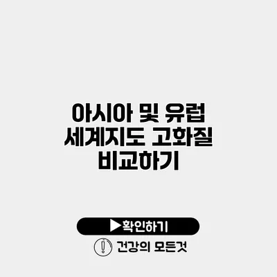 아시아 및 유럽 세계지도 고화질 비교하기