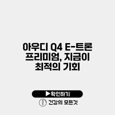 아우디 Q4 E-트론 프리미엄, 지금이 최적의 기회