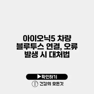 아이오닉5 차량 블루투스 연결, 오류 발생 시 대처법