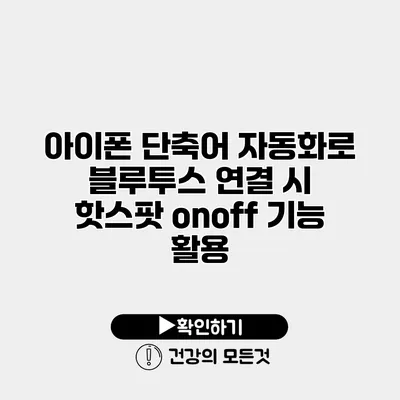 아이폰 단축어 자동화로 블루투스 연결 시 핫스팟 on/off 기능 활용