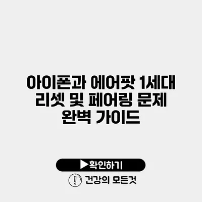 아이폰과 에어팟 1세대 리셋 및 페어링 문제 완벽 가이드