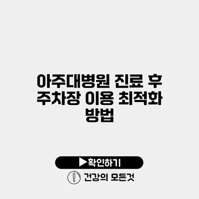 아주대병원 진료 후 주차장 이용 최적화 방법