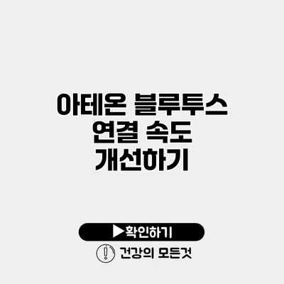 아테온 블루투스 연결 속도 개선하기