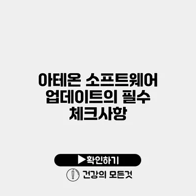 아테온 소프트웨어 업데이트의 필수 체크사항