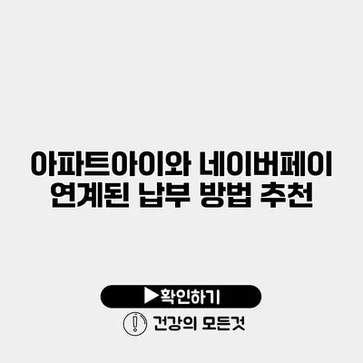 아파트아이와 네이버페이 연계된 납부 방법 추천