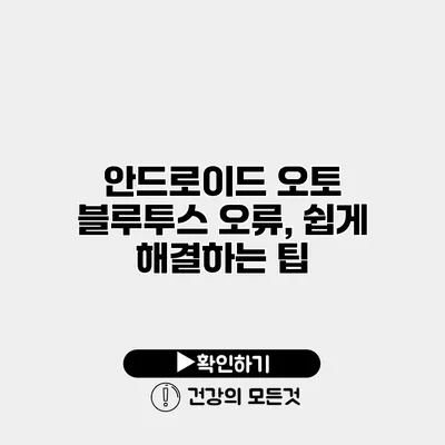 안드로이드 오토 블루투스 오류, 쉽게 해결하는 팁