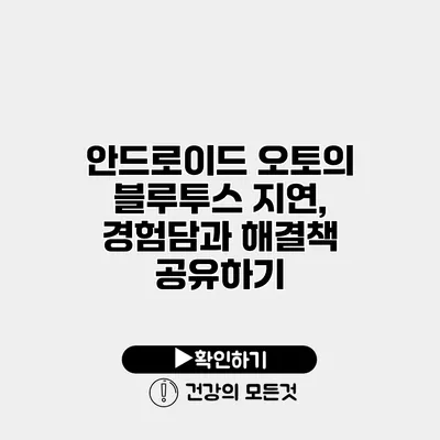 안드로이드 오토의 블루투스 지연, 경험담과 해결책 공유하기