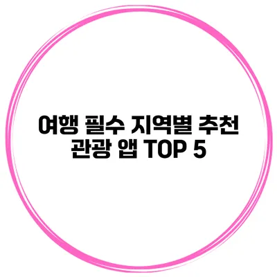 여행 필수 지역별 추천 관광 앱 TOP 5