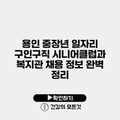 용인 중장년 일자리 구인구직 시니어클럽과 복지관 채용 정보 완벽 정리