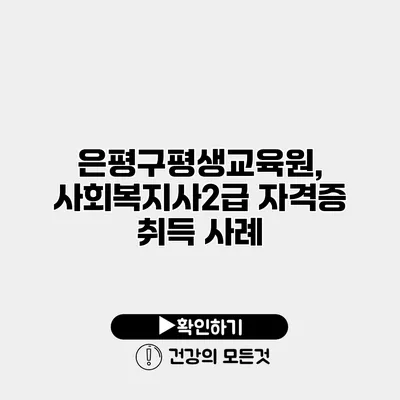 은평구평생교육원, 사회복지사2급 자격증 취득 사례