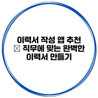이력서 작성 앱 추천 – 직무에 맞는 완벽한 이력서 만들기
