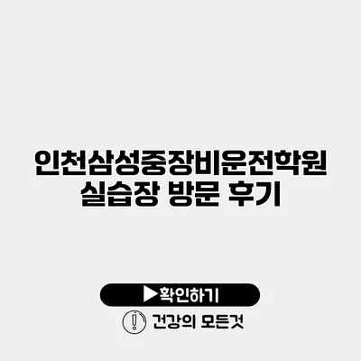 인천삼성중장비운전학원 실습장 방문 후기