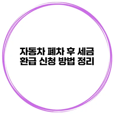 자동차 폐차 후 세금 환급 신청 방법 정리