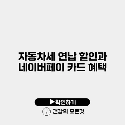 자동차세 연납 할인과 네이버페이 카드 혜택