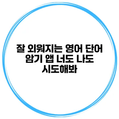 잘 외워지는 영어 단어 암기 앱 너도 나도 시도해봐