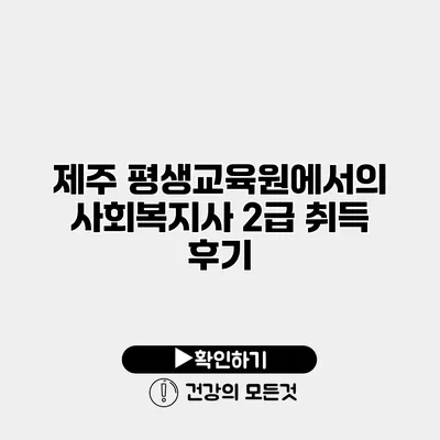 제주 평생교육원에서의 사회복지사 2급 취득 후기
