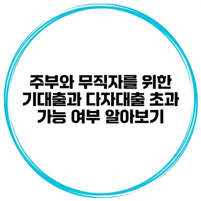 주부와 무직자를 위한 기대출과 다자대출 초과 가능 여부 알아보기