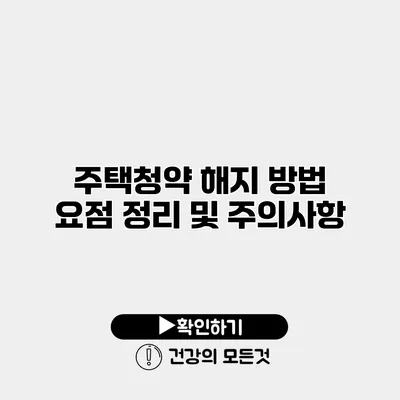 주택청약 해지 방법 요점 정리 및 주의사항
