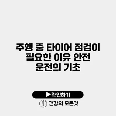 주행 중 타이어 점검이 필요한 이유 안전 운전의 기초