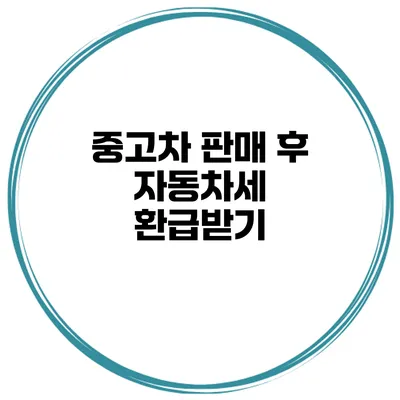 중고차 판매 후 자동차세 환급받기