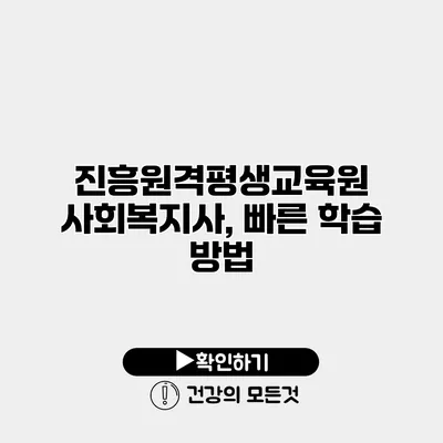 진흥원격평생교육원 사회복지사, 빠른 학습 방법