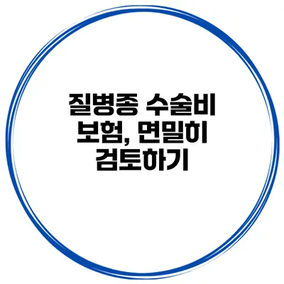 질병종 수술비 보험, 면밀히 검토하기
