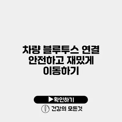 차량 블루투스 연결 안전하고 재밌게 이동하기
