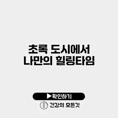 초록 도시에서 나만의 힐링타임