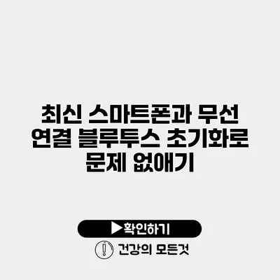 최신 스마트폰과 무선 연결 블루투스 초기화로 문제 없애기