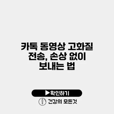 카톡 동영상 고화질 전송, 손상 없이 보내는 법