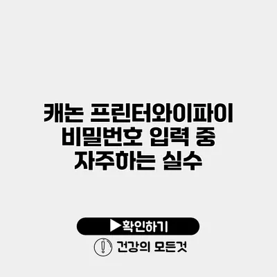 캐논 프린터와이파이 비밀번호 입력 중 자주하는 실수