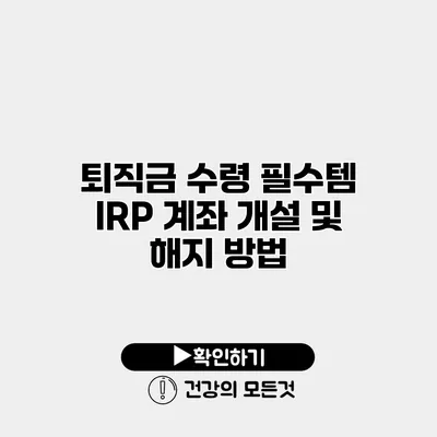 퇴직금 수령 필수템 IRP 계좌 개설 및 해지 방법