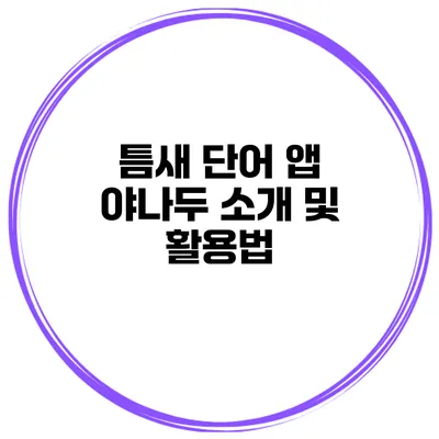틈새 단어 앱 야나두 소개 및 활용법