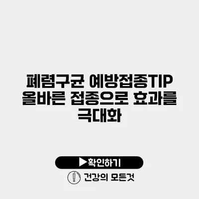 폐렴구균 예방접종TIP 올바른 접종으로 효과를 극대화