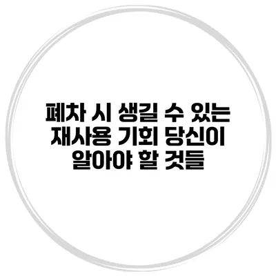 폐차 시 생길 수 있는 재사용 기회 당신이 알아야 할 것들