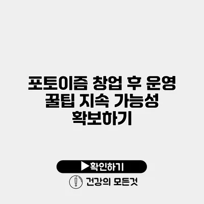 포토이즘 창업 후 운영 꿀팁 지속 가능성 확보하기