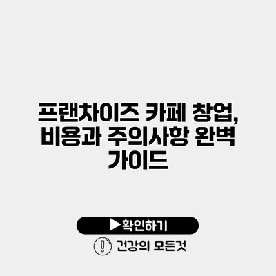 프랜차이즈 카페 창업, 비용과 주의사항 완벽 가이드