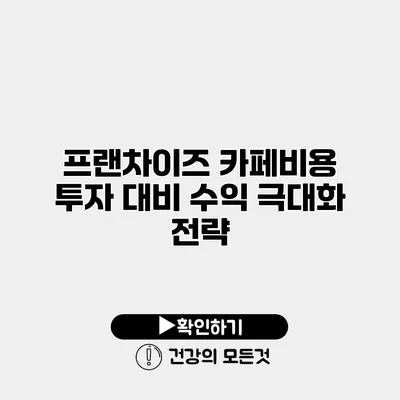 프랜차이즈 카페비용 투자 대비 수익 극대화 전략
