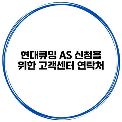 현대큐밍 AS 신청을 위한 고객센터 연락처