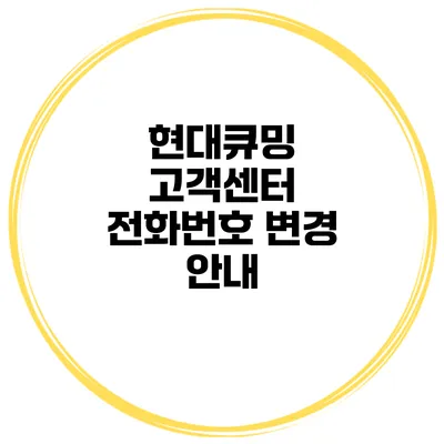 현대큐밍 고객센터 전화번호 변경 안내