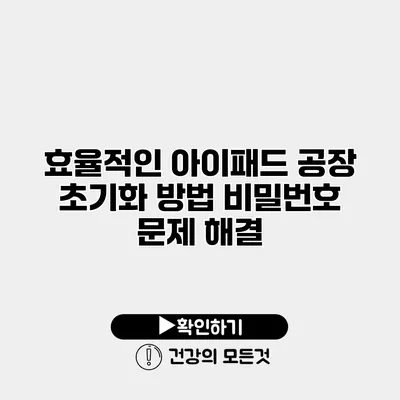 효율적인 아이패드 공장 초기화 방법 비밀번호 문제 해결